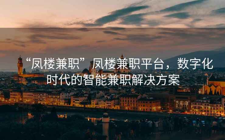 “鳳樓兼職”鳳樓兼職平臺，數字化時(shí)代的智能兼職解決方案