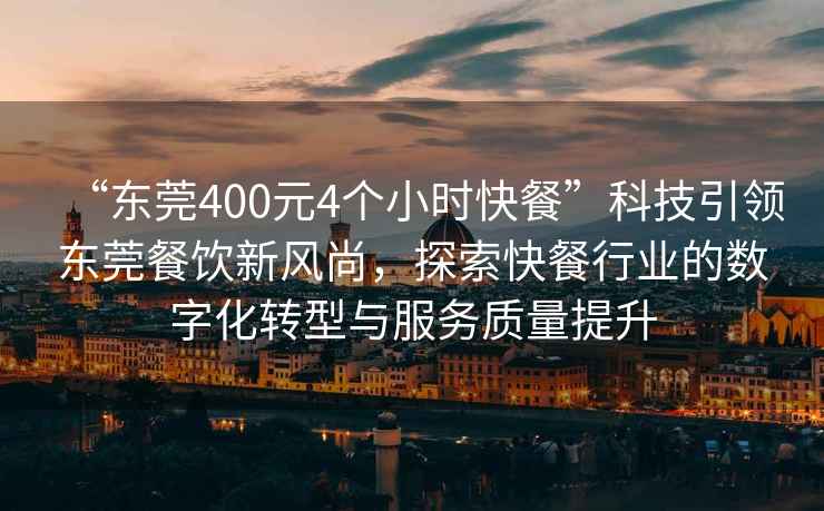 “東莞400元4個(gè)小時(shí)快餐”科技引領(lǐng)東莞餐飲新風(fēng)尚，探索快餐行業(yè)的數字化轉型與服務(wù)質(zhì)量提升