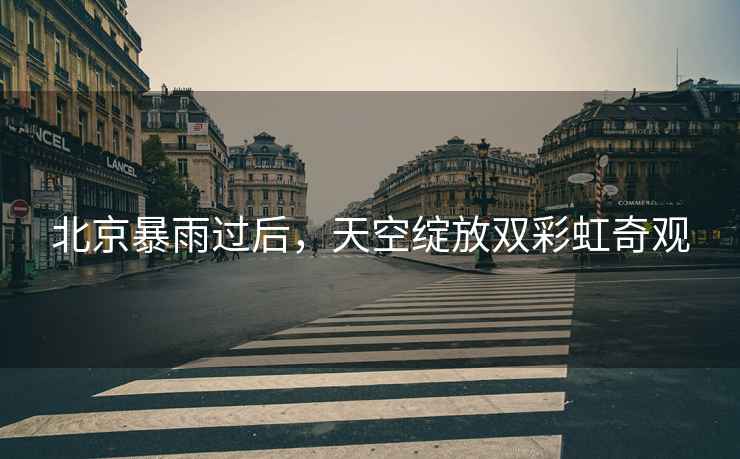 北京暴雨過(guò)后，天空綻放雙彩虹奇觀(guān)