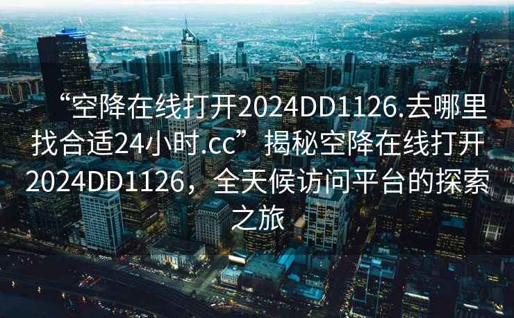 “空降在線(xiàn)打開(kāi)2024DD1126.去哪里找合適24小時(shí).cc”揭秘空降在線(xiàn)打開(kāi)2024DD1126，全天候訪(fǎng)問(wèn)平臺的探索之旅