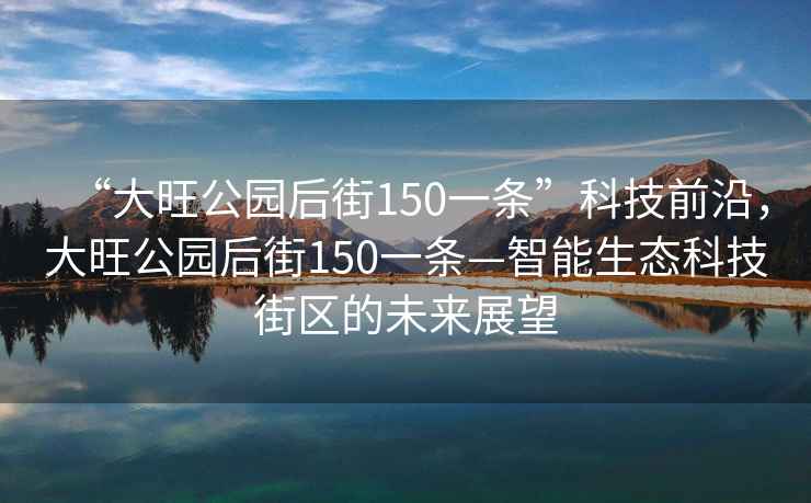 “大旺公園后街150一條”科技前沿，大旺公園后街150一條—智能生態(tài)科技街區的未來(lái)展望