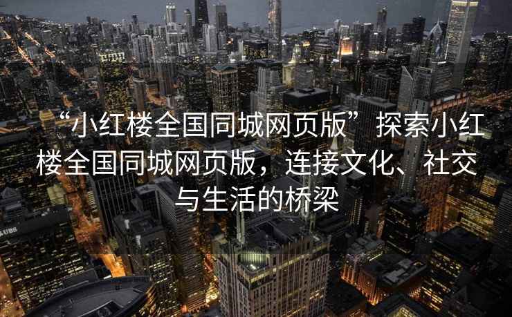 “小紅樓全國同城網(wǎng)頁(yè)版”探索小紅樓全國同城網(wǎng)頁(yè)版，連接文化、社交與生活的橋梁
