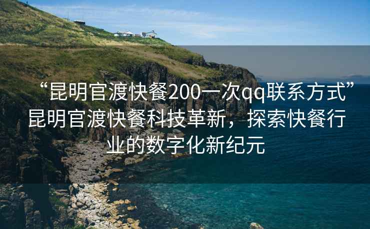 “昆明官渡快餐200一次qq聯(lián)系方式”昆明官渡快餐科技革新，探索快餐行業(yè)的數字化新紀元