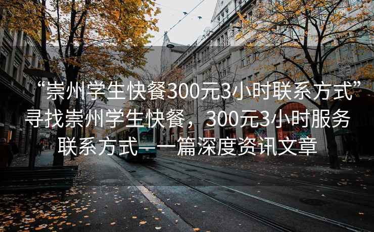 “崇州學(xué)生快餐300元3小時(shí)聯(lián)系方式”尋找崇州學(xué)生快餐，300元3小時(shí)服務(wù)聯(lián)系方式—一篇深度資訊文章