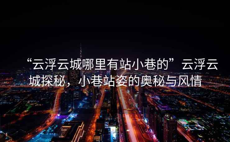 “云浮云城哪里有站小巷的”云浮云城探秘，小巷站姿的奧秘與風(fēng)情
