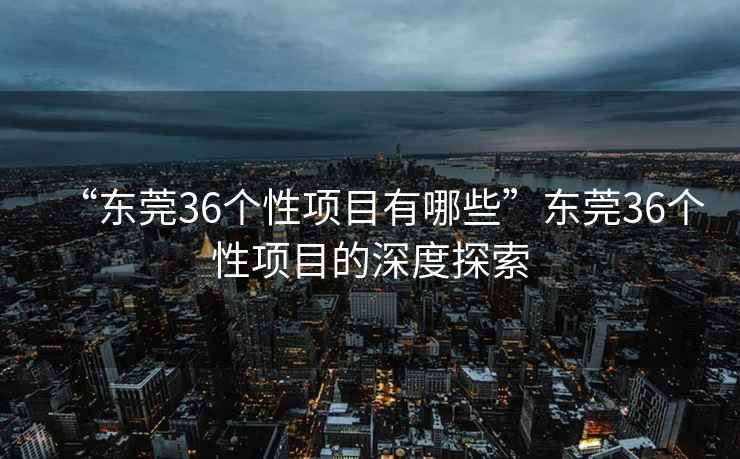 “東莞36個(gè)性項目有哪些”東莞36個(gè)性項目的深度探索