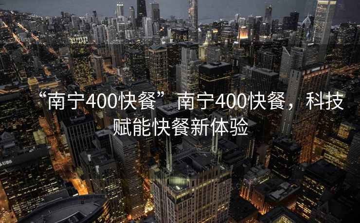 “南寧400快餐”南寧400快餐，科技賦能快餐新體驗