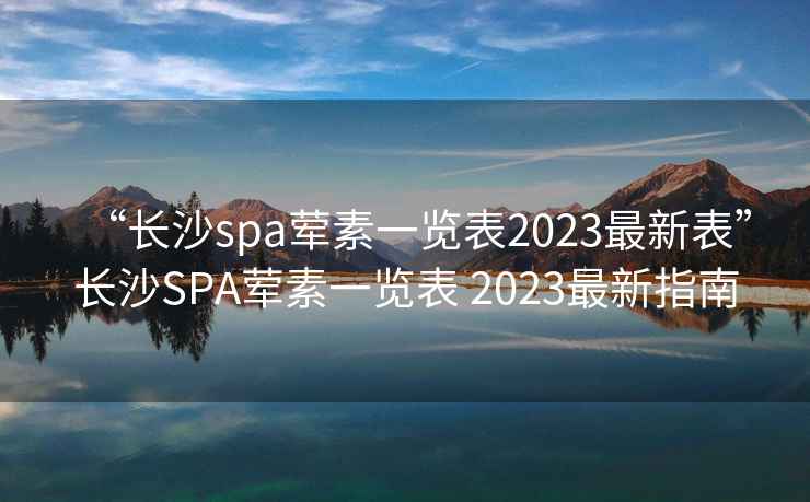 “長(cháng)沙spa葷素一覽表2023最新表”長(cháng)沙SPA葷素一覽表 2023最新指南