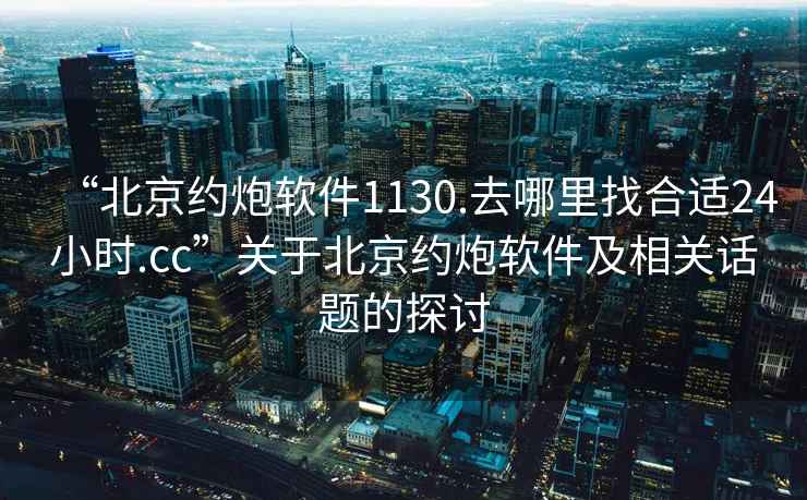 “北京約炮軟件1130.去哪里找合適24小時(shí).cc”關(guān)于北京約炮軟件及相關(guān)話(huà)題的探討