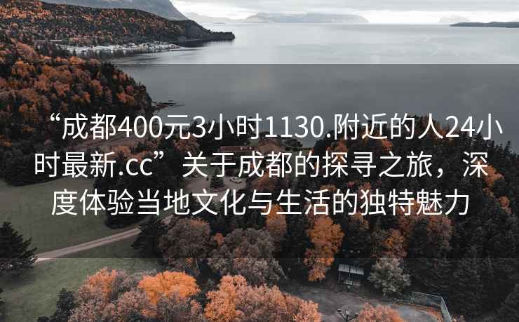 “成都400元3小時(shí)1130.附近的人24小時(shí)最新.cc”關(guān)于成都的探尋之旅，深度體驗當地文化與生活的獨特魅力