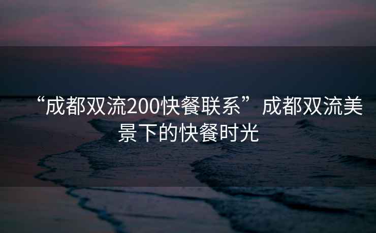 “成都雙流200快餐聯(lián)系”成都雙流美景下的快餐時(shí)光