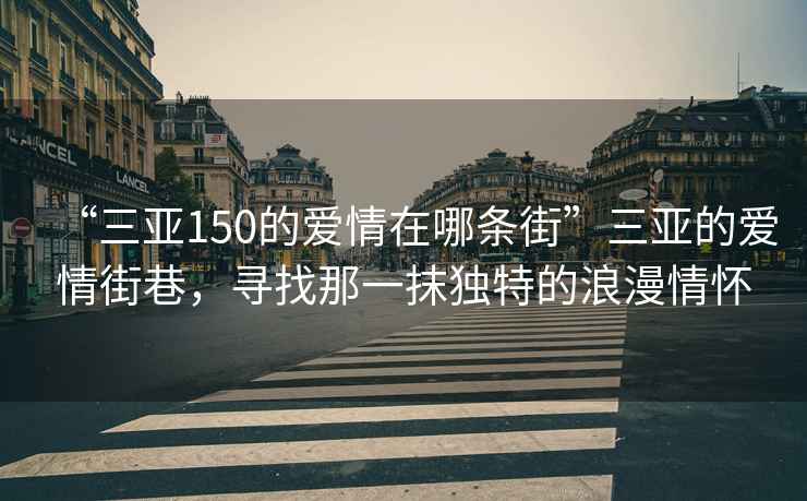 “三亞150的愛(ài)情在哪條街”三亞的愛(ài)情街巷，尋找那一抹獨特的浪漫情懷