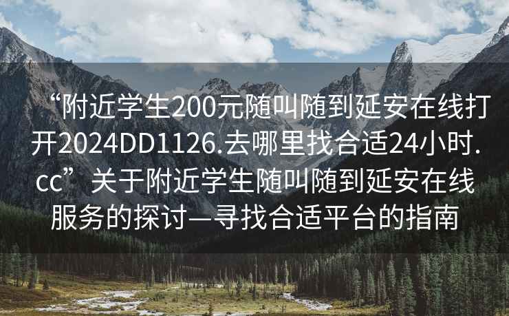 “附近學(xué)生200元隨叫隨到延安在線(xiàn)打開(kāi)2024DD1126.去哪里找合適24小時(shí).cc”關(guān)于附近學(xué)生隨叫隨到延安在線(xiàn)服務(wù)的探討—尋找合適平臺的指南