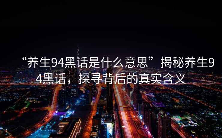 “養生94黑話(huà)是什么意思”揭秘養生94黑話(huà)，探尋背后的真實(shí)含義