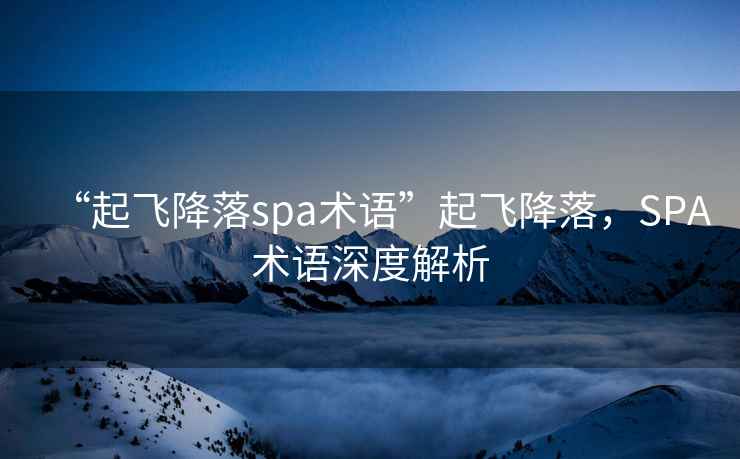 “起飛降落spa術(shù)語(yǔ)”起飛降落，SPA術(shù)語(yǔ)深度解析
