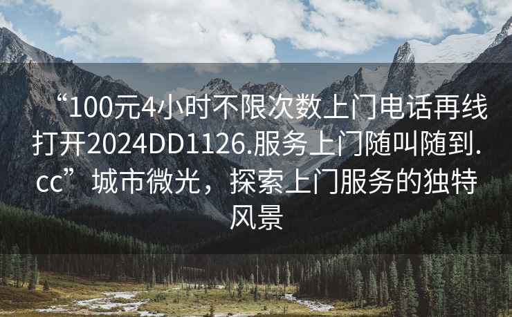 “100元4小時(shí)不限次數上門(mén)電話(huà)再線(xiàn)打開(kāi)2024DD1126.服務(wù)上門(mén)隨叫隨到.cc”城市微光，探索上門(mén)服務(wù)的獨特風(fēng)景