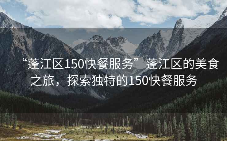 “蓬江區150快餐服務(wù)”蓬江區的美食之旅，探索獨特的150快餐服務(wù)