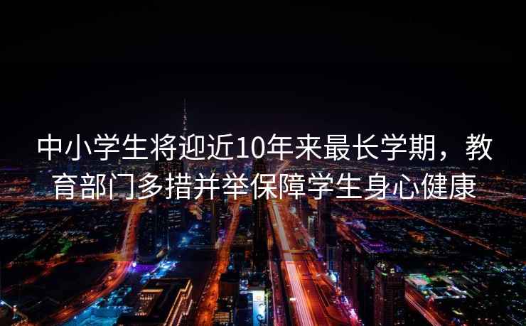 中小學(xué)生將迎近10年來(lái)最長(cháng)學(xué)期，教育部門(mén)多措并舉保障學(xué)生身心健康