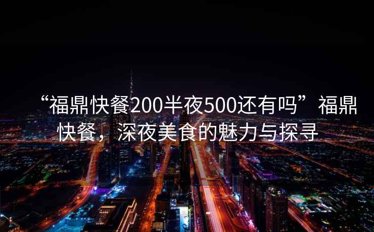 “福鼎快餐200半夜500還有嗎”福鼎快餐，深夜美食的魅力與探尋
