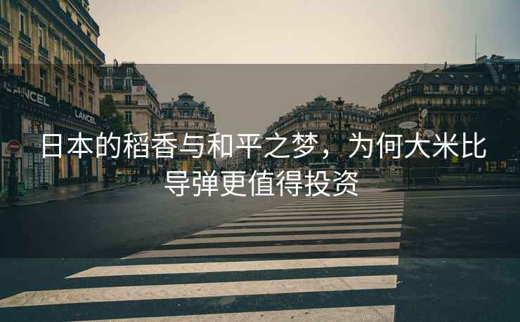 日本的稻香與和平之夢(mèng)，為何大米比導彈更值得投資
