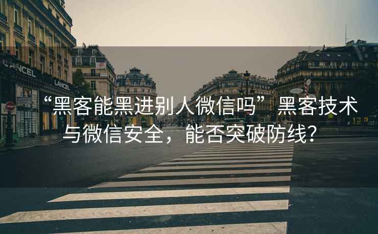 “黑客能黑進(jìn)別人微信嗎”黑客技術(shù)與微信安全，能否突破防線(xiàn)？