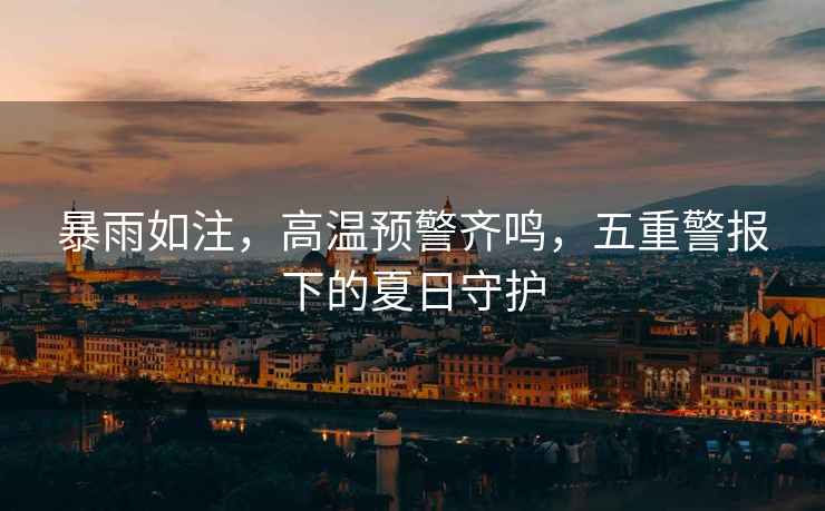 暴雨如注，高溫預警齊鳴，五重警報下的夏日守護
