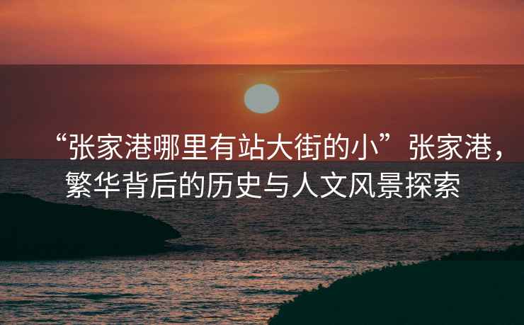 “張家港哪里有站大街的小”張家港，繁華背后的歷史與人文風(fēng)景探索