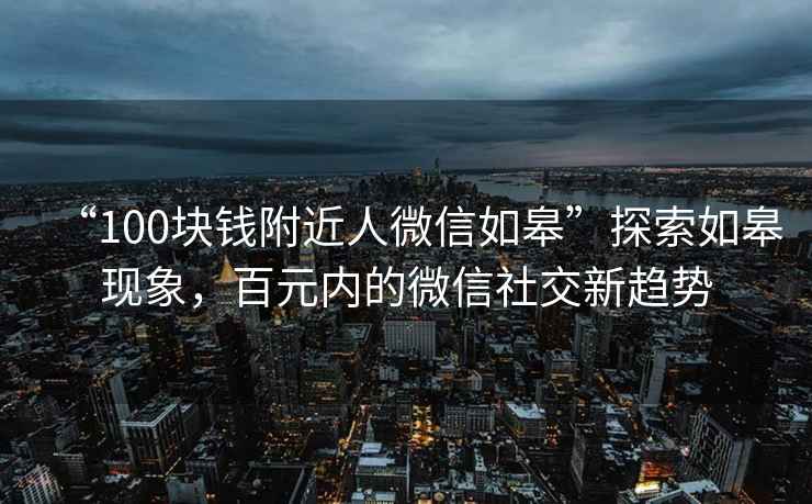 “100塊錢(qián)附近人微信如皋”探索如皋現象，百元內的微信社交新趨勢