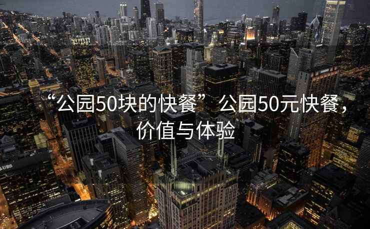 “公園50塊的快餐”公園50元快餐，價(jià)值與體驗