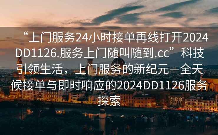 “上門(mén)服務(wù)24小時(shí)接單再線(xiàn)打開(kāi)2024DD1126.服務(wù)上門(mén)隨叫隨到.cc”科技引領(lǐng)生活，上門(mén)服務(wù)的新紀元—全天候接單與即時(shí)響應的2024DD1126服務(wù)探索