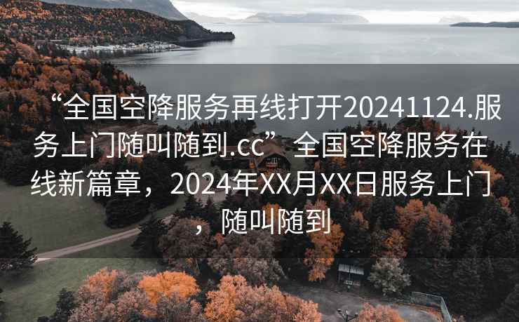 “全國空降服務(wù)再線(xiàn)打開(kāi)20241124.服務(wù)上門(mén)隨叫隨到.cc”全國空降服務(wù)在線(xiàn)新篇章，2024年XX月XX日服務(wù)上門(mén)，隨叫隨到