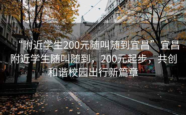 “附近學(xué)生200元隨叫隨到宜昌”宜昌附近學(xué)生隨叫隨到，200元起步，共創(chuàng  )和諧校園出行新篇章