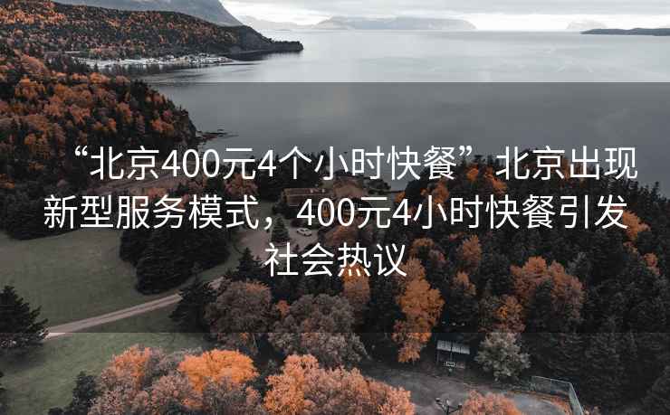 “北京400元4個(gè)小時(shí)快餐”北京出現新型服務(wù)模式，400元4小時(shí)快餐引發(fā)社會(huì )熱議