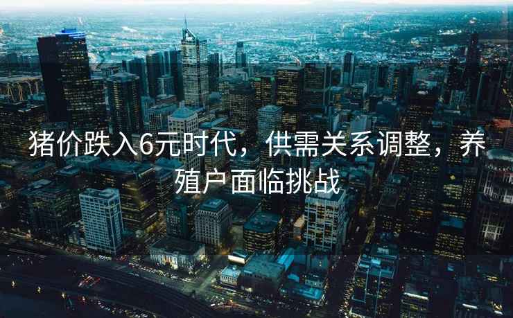 豬價(jià)跌入6元時(shí)代，供需關(guān)系調整，養殖戶(hù)面臨挑戰