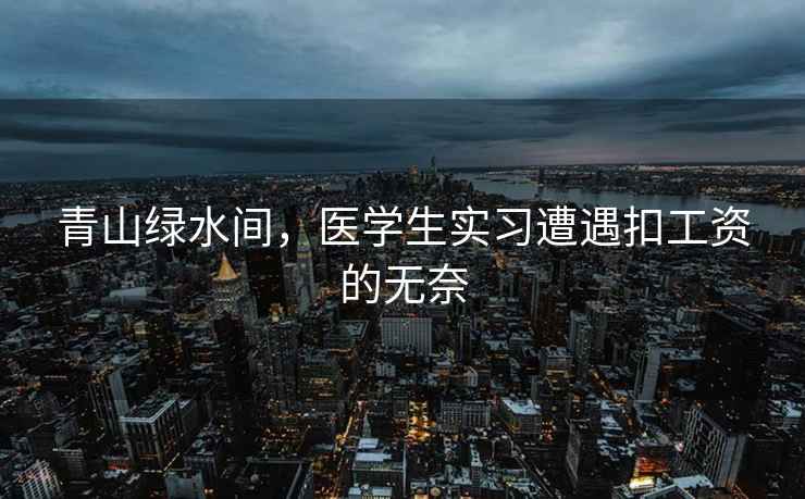 青山綠水間，醫學(xué)生實(shí)習遭遇扣工資的無(wú)奈