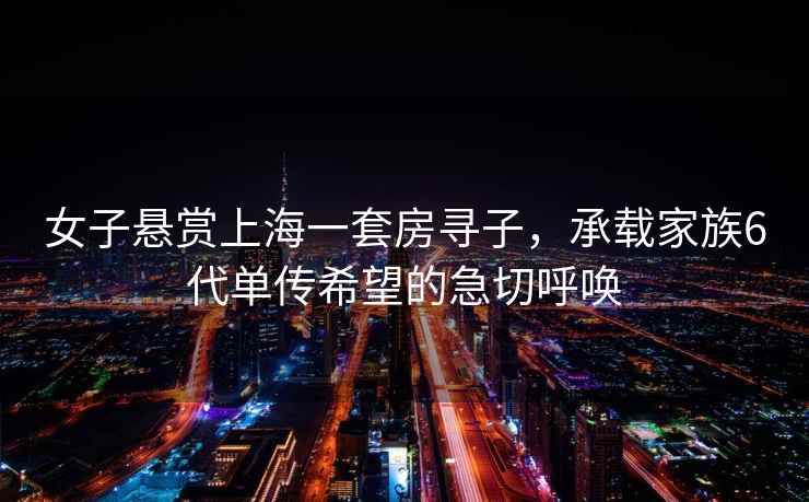女子懸賞上海一套房尋子，承載家族6代單傳希望的急切呼喚