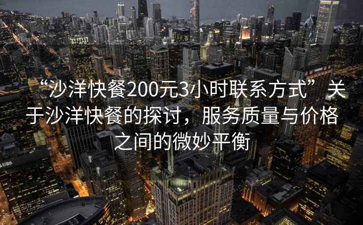 “沙洋快餐200元3小時(shí)聯(lián)系方式”關(guān)于沙洋快餐的探討，服務(wù)質(zhì)量與價(jià)格之間的微妙平衡