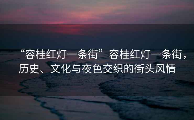 “容桂紅燈一條街”容桂紅燈一條街，歷史、文化與夜色交織的街頭風(fēng)情
