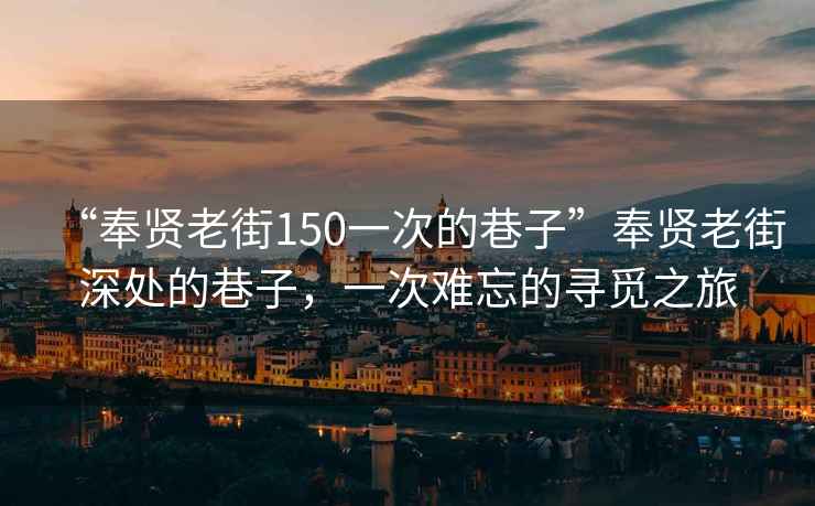 “奉賢老街150一次的巷子”奉賢老街深處的巷子，一次難忘的尋覓之旅