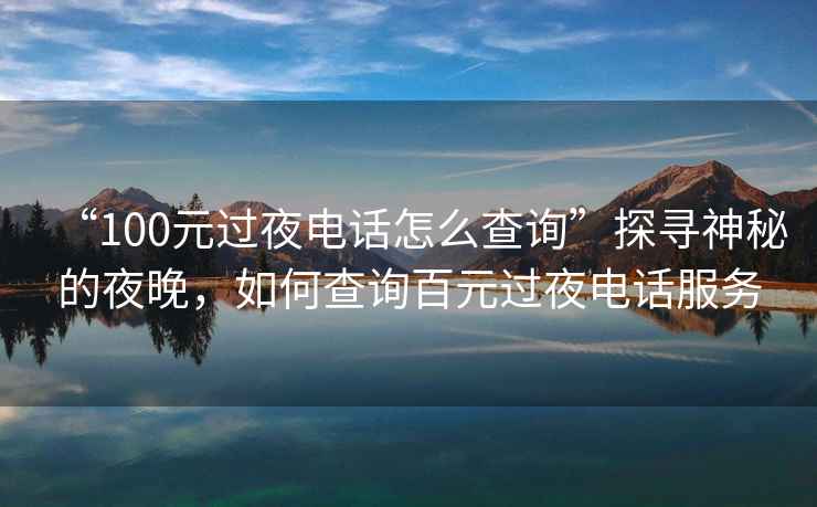 “100元過(guò)夜電話(huà)怎么查詢(xún)”探尋神秘的夜晚，如何查詢(xún)百元過(guò)夜電話(huà)服務(wù)