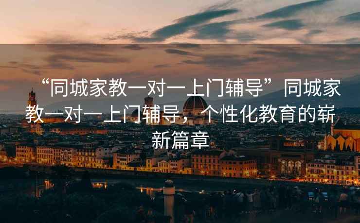 “同城家教一對一上門(mén)輔導”同城家教一對一上門(mén)輔導，個(gè)性化教育的嶄新篇章
