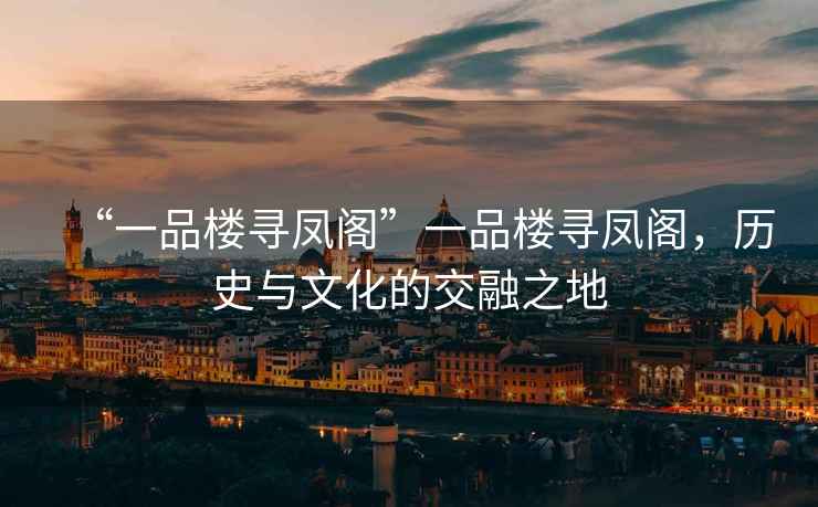 “一品樓尋鳳閣”一品樓尋鳳閣，歷史與文化的交融之地