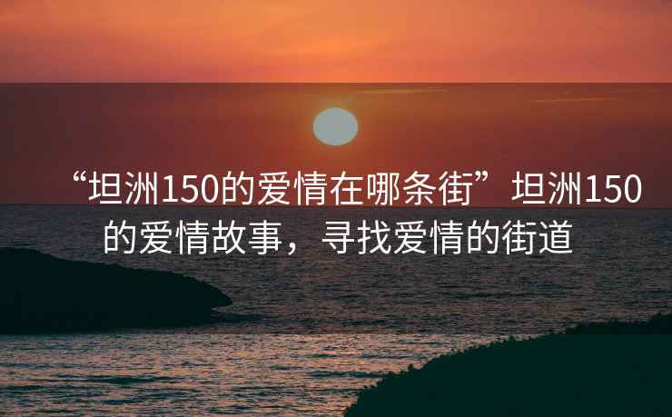 “坦洲150的愛(ài)情在哪條街”坦洲150的愛(ài)情故事，尋找愛(ài)情的街道
