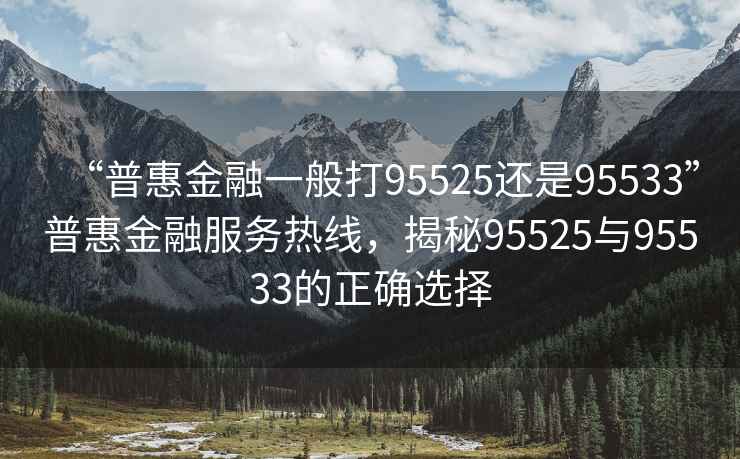 “普惠金融一般打95525還是95533”普惠金融服務(wù)熱線(xiàn)，揭秘95525與95533的正確選擇