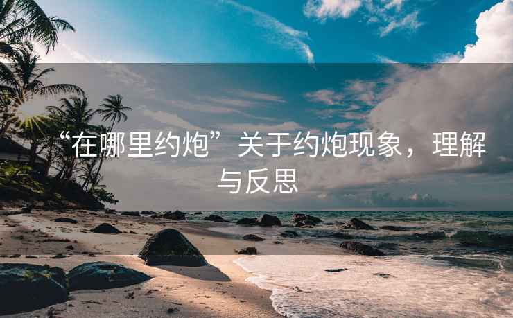 “在哪里約炮”關(guān)于約炮現象，理解與反思
