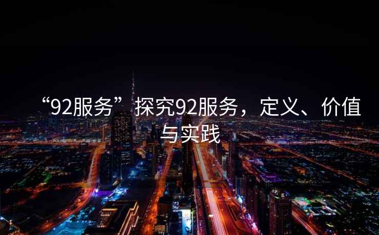 “92服務(wù)”探究92服務(wù)，定義、價(jià)值與實(shí)踐