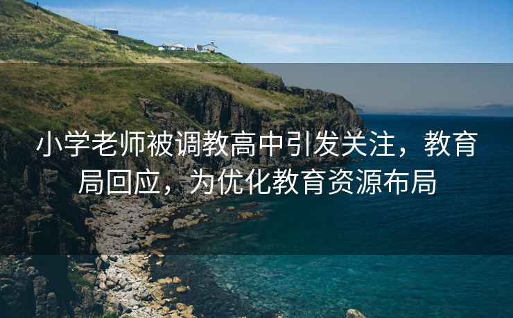 小學(xué)老師被調教高中引發(fā)關(guān)注，教育局回應，為優(yōu)化教育資源布局
