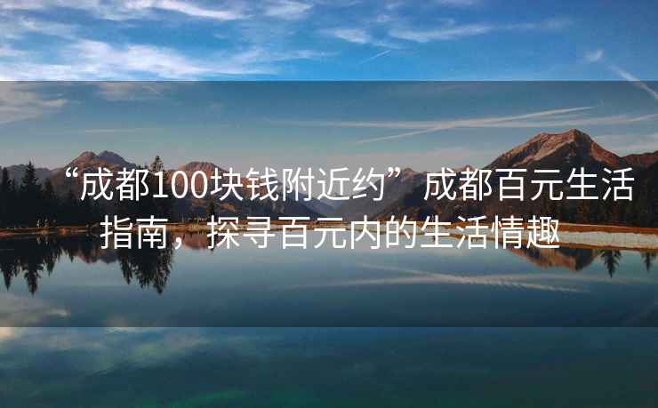“成都100塊錢(qián)附近約”成都百元生活指南，探尋百元內的生活情趣