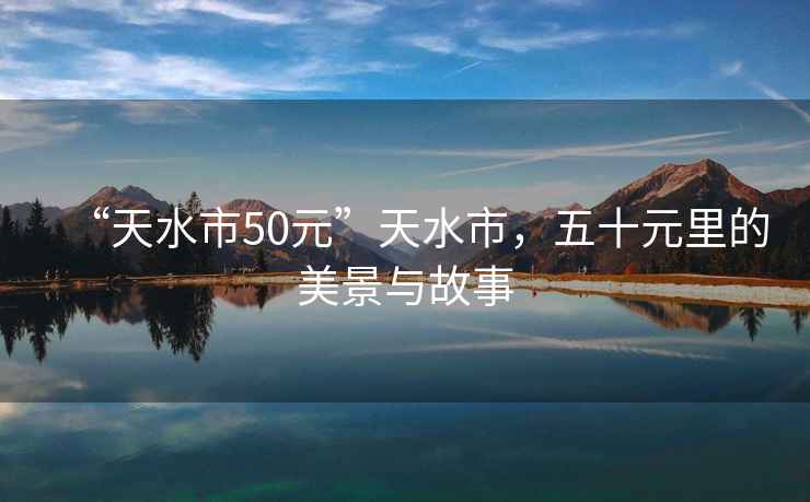 “天水市50元”天水市，五十元里的美景與故事