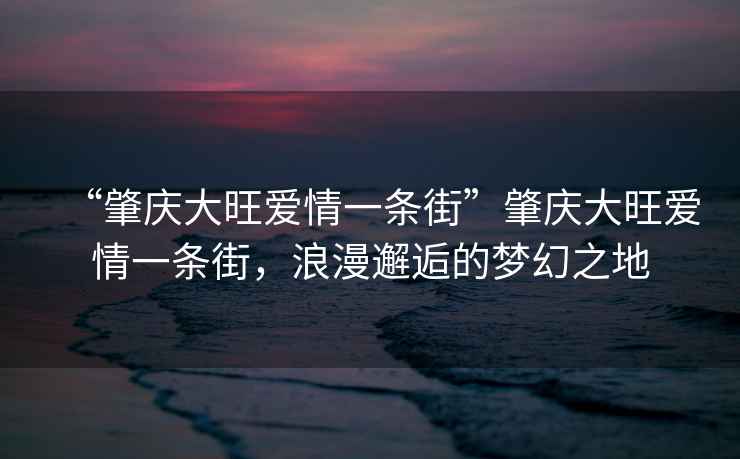 “肇慶大旺愛(ài)情一條街”肇慶大旺愛(ài)情一條街，浪漫邂逅的夢(mèng)幻之地